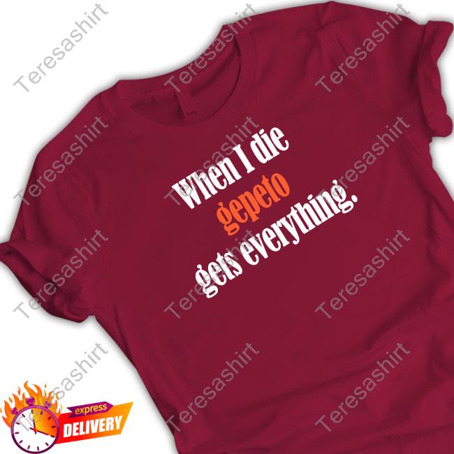 Official Shirts That Go Hard When I Die Gepeto Gets Everything Shirt