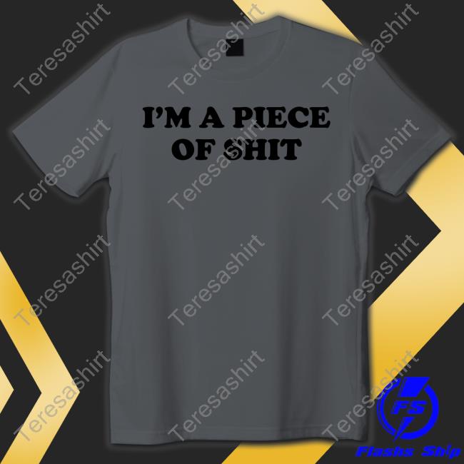 I'm A Piece Of Shit Tee Shirt