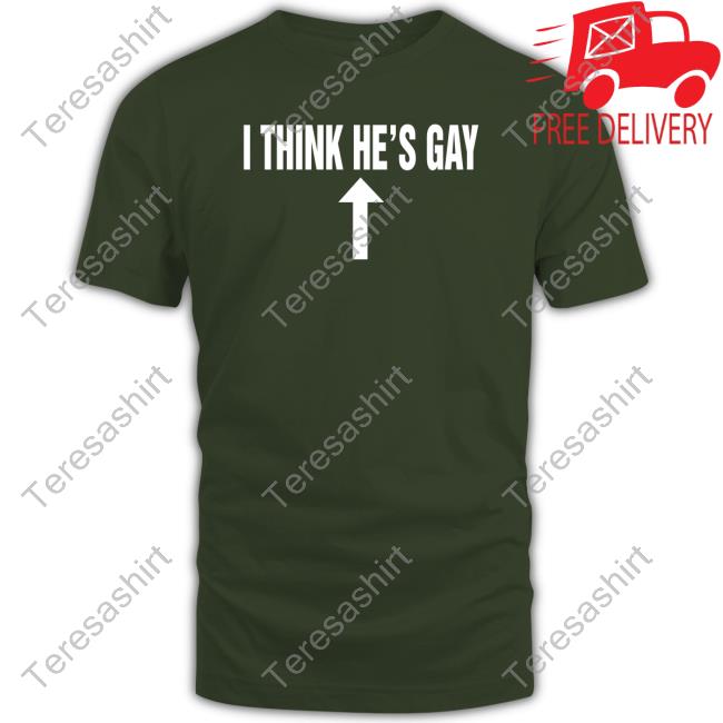 Shirts That Go Hard I Think He's Gay Tee Shirt Shirtsthatgohard