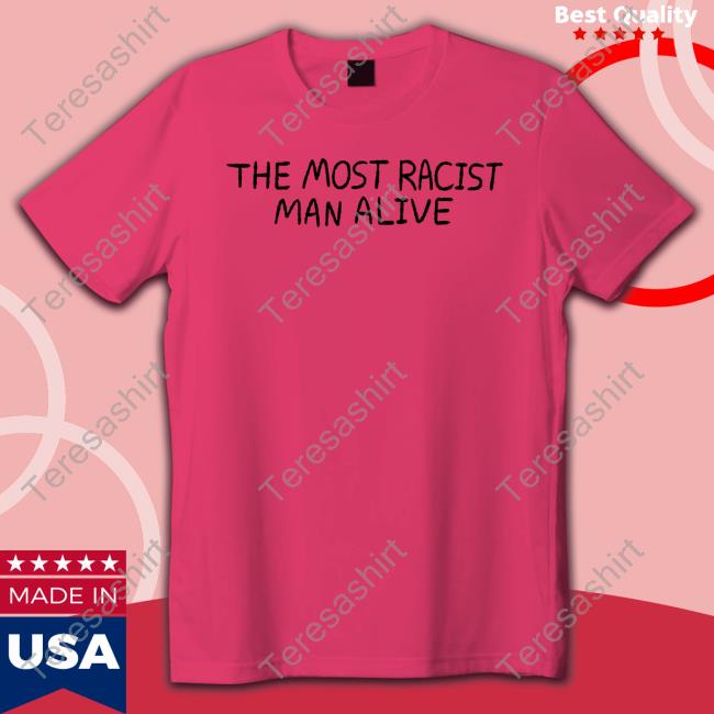 The Most Racist Man Alive Shirt Funny