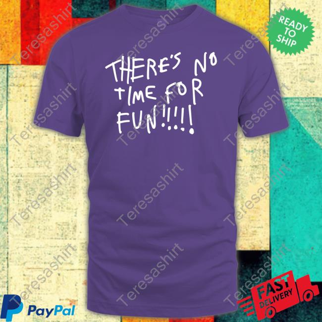 There's No Time For Fun Shirts