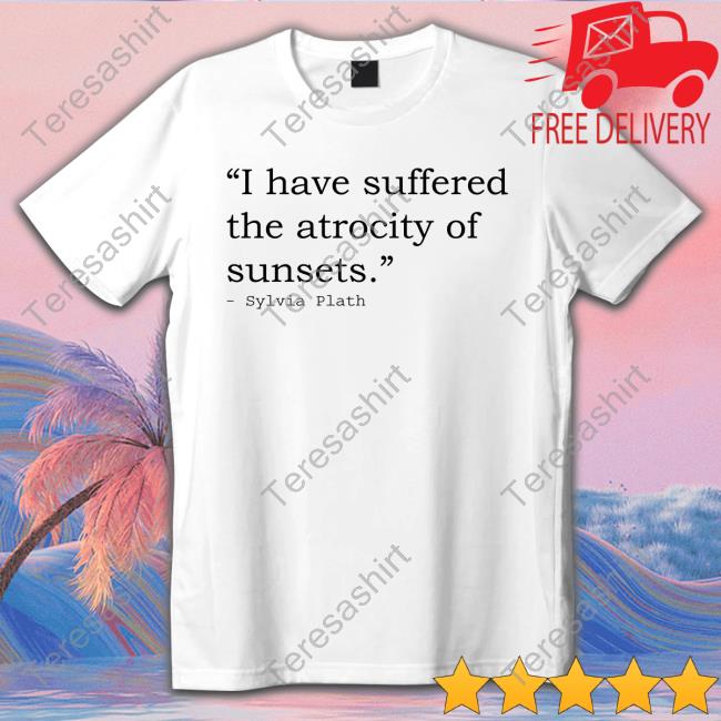 I Have Suffered The Atrocity Of Sunsets Sylvia Plath T Shirts Hedlike A Hole