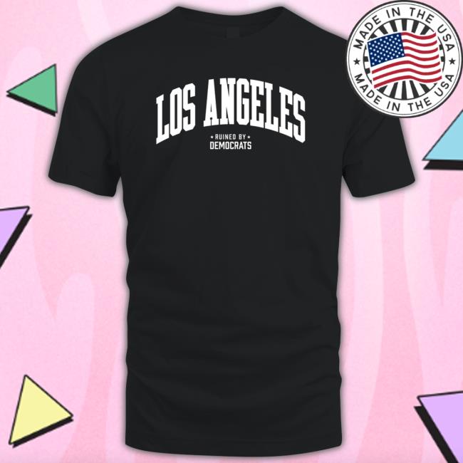 Los Angeles Ruined By Democrats Tee